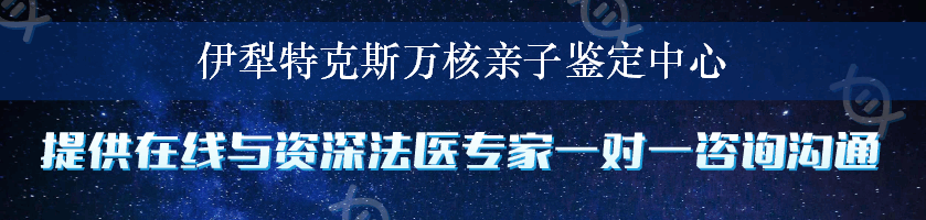 伊犁特克斯万核亲子鉴定中心